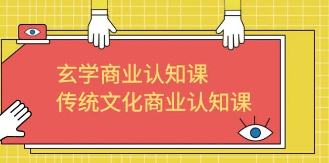 玄学 商业认知课，传统文化商业认知课（43节课）-优优资源网