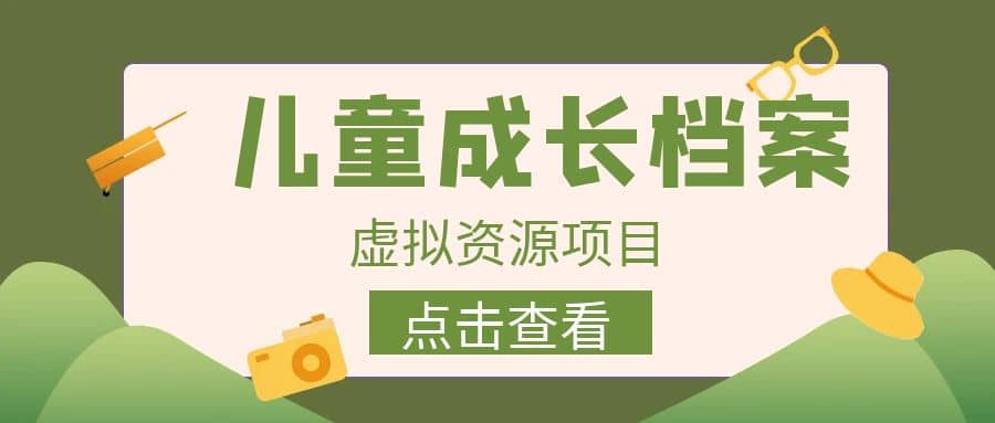 收费980的长期稳定项目，儿童成长档案虚拟资源变现-优优资源网