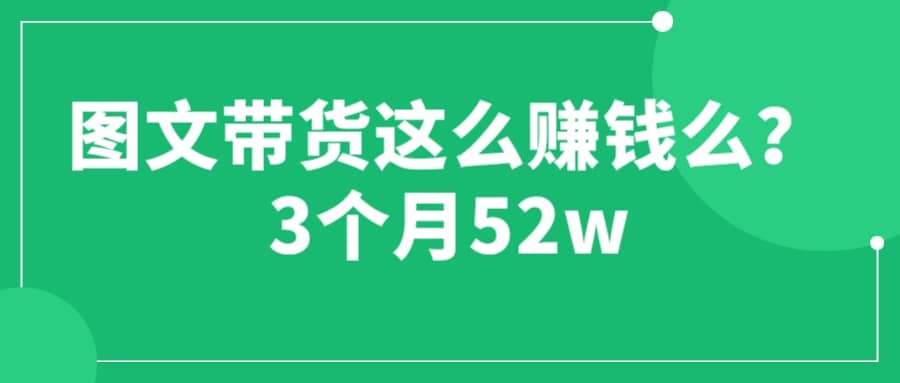 图文带货这么赚钱么? 3个月52W 图文带货运营加强课-优优资源网