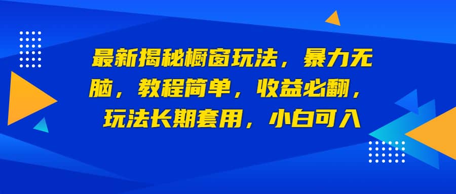 最新揭秘橱窗玩法，暴力无脑，收益必翻，玩法长期套用，小白可入-优优资源网