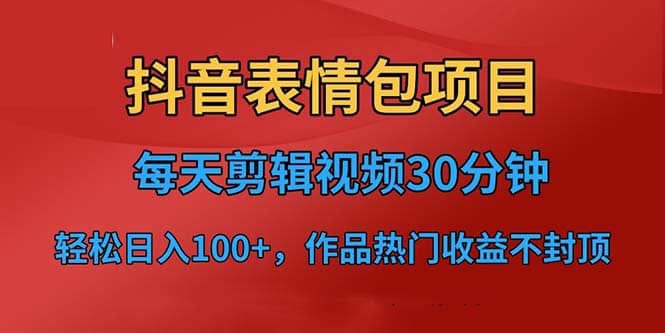 抖音表情包项目，每天剪辑表情包上传短视频平台，日入3位数 已实操跑通-优优资源网