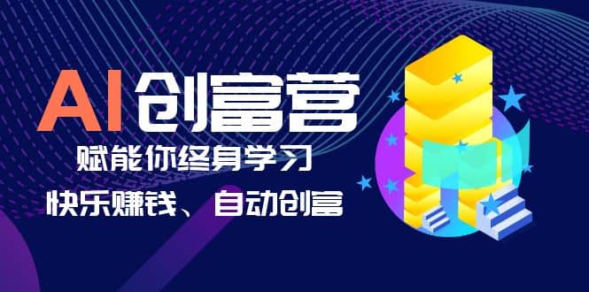 AI学习创富营-AI时代，赋能你终身学习、快乐赚钱、自动创富-优优资源网
