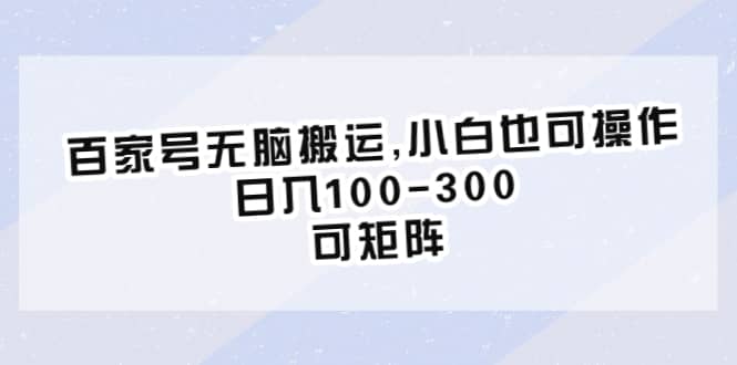 百家号无脑搬运,小白也可操作，日入100-300，可矩阵-优优资源网