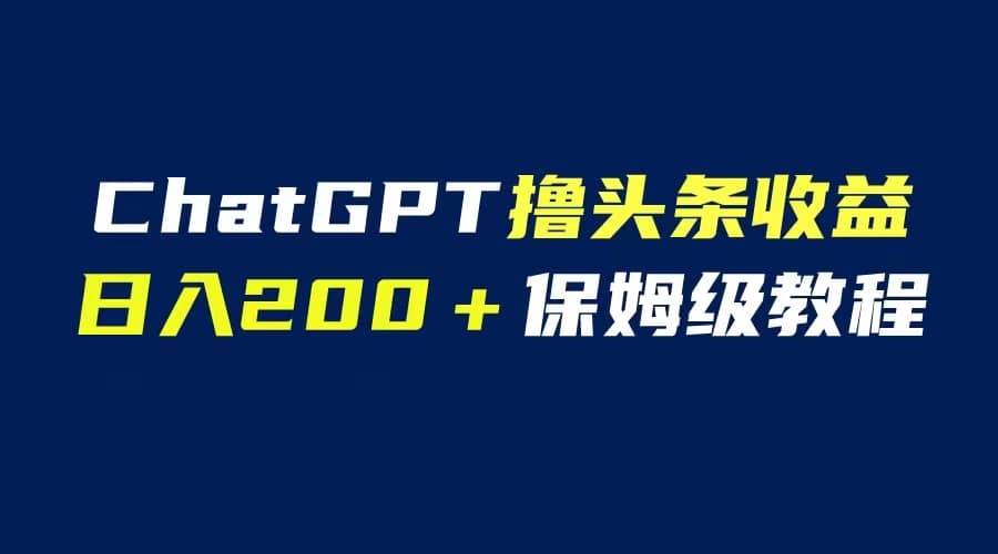 GPT解放双手撸头条收益，日入200保姆级教程，自媒体小白无脑操作-优优资源网