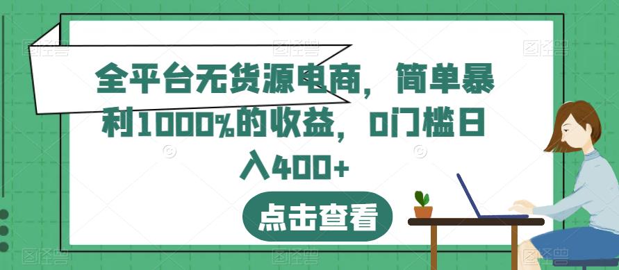 全平台无货源电商，简单暴利1000%的收益，0门槛日入400 【揭秘】-优优资源网