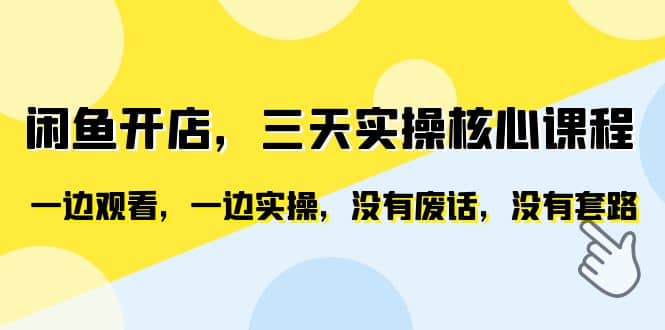 闲鱼开店，三天实操核心课程，一边观看，一边实操，没有废话，没有套路-优优资源网
