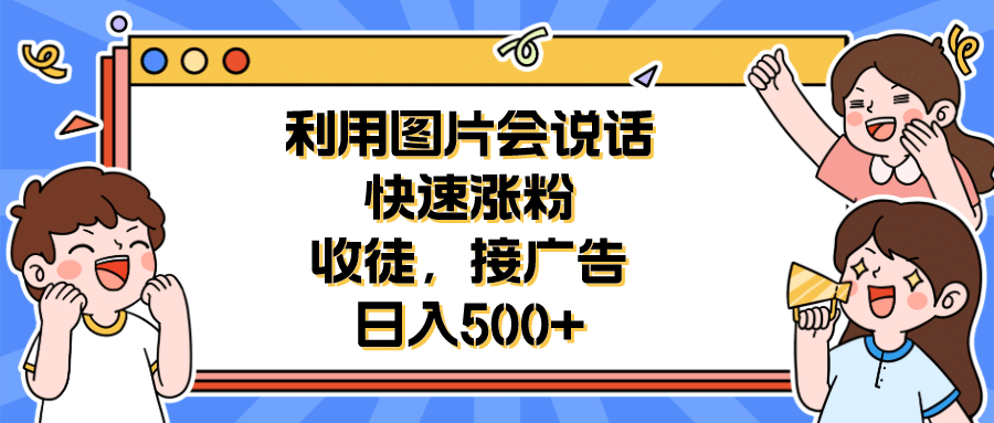 利用会说话的图片快速涨粉，收徒，接广告日入500-优优资源网