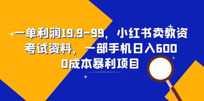 一单利润19.9-99，小红书卖教资考试资料，一部手机日入600（教程 资料）-优优资源网