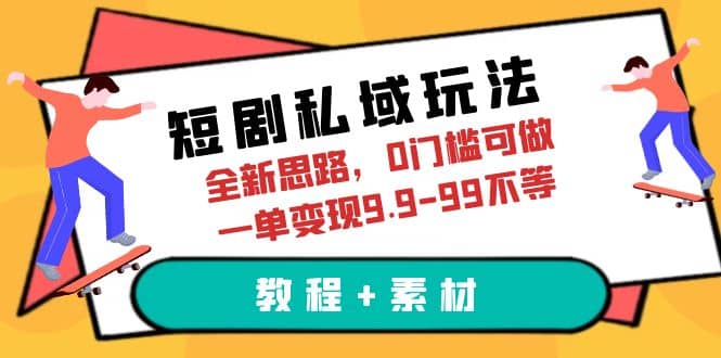 短剧私域玩法，全新思路，0门槛可做，一单变现9.9-99不等（教程 素材）-优优资源网