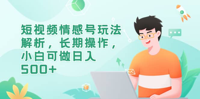 短视频情感号玩法解析，长期操作，小白可做日入500-优优资源网