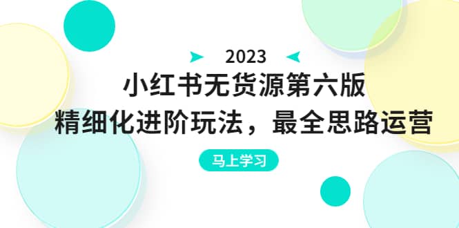 绅白不白·小红书无货源第六版，精细化进阶玩法，最全思路运营，可长久操作-优优资源网
