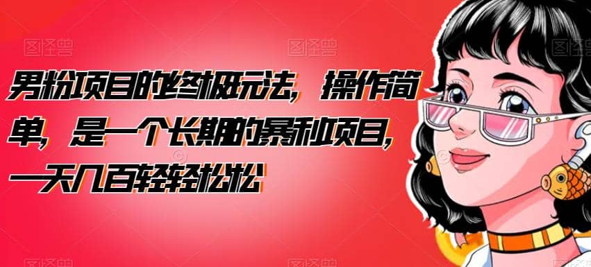 男粉项目的终极玩法，操作简单，是一个长期的暴利项目，一天几百轻轻松松【揭秘】-优优资源网