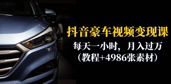 抖音豪车视频变现分享课：每天一小时，月入过万（教程 4986张素材）-优优资源网