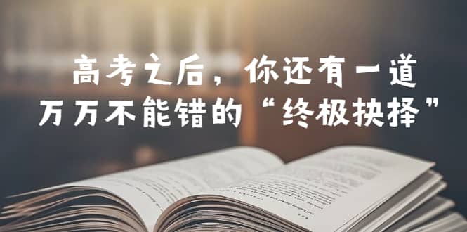 某公众号付费文章——高考-之后，你还有一道万万不能错的“终极抉择”-优优资源网