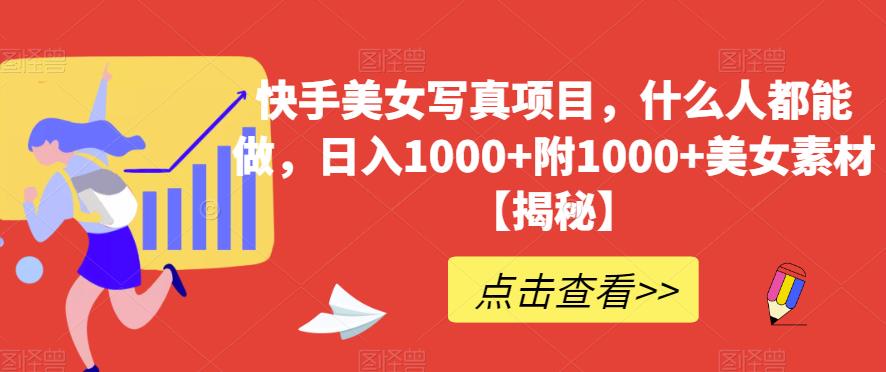 快手美女写真项目，什么人都能做，日入1000 附1000 美女素材【揭秘】-优优资源网