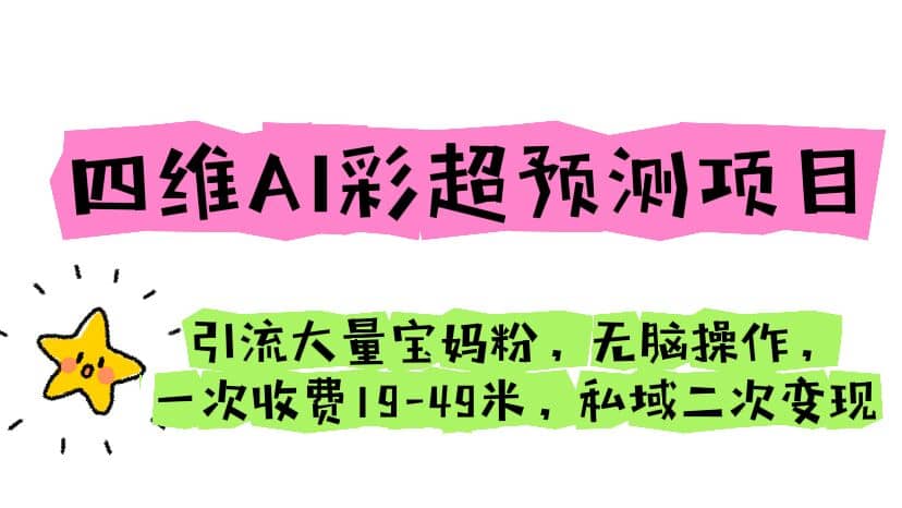 四维AI彩超预测项目 引流大量宝妈粉 无脑操作 一次收费19-49 私域二次变现-优优资源网
