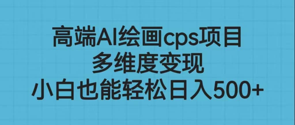 高端AI绘画cps项目，多维度变现，小白也能轻松日入500-优优资源网
