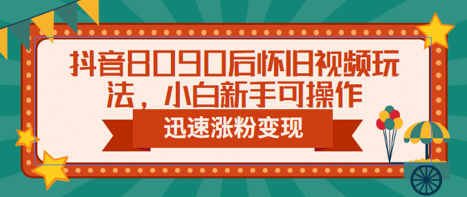 抖音8090后怀旧视频玩法，小白新手可操作，迅速涨粉变现（教程 素材）-优优资源网