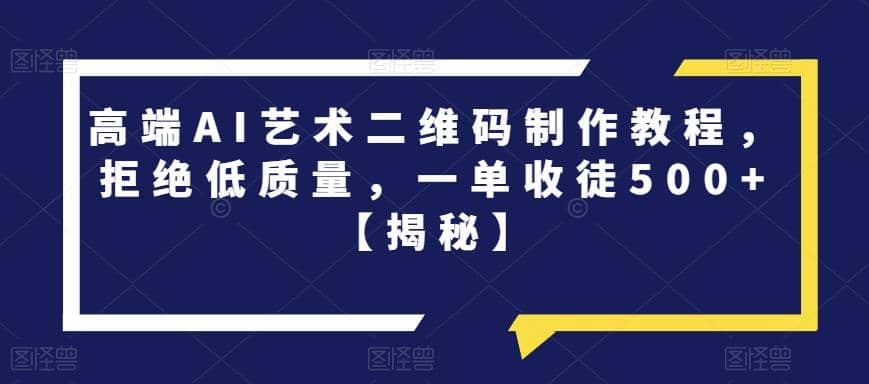 高端AI艺术二维码制作教程，拒绝低质量，一单收徒500 【揭秘】-优优资源网