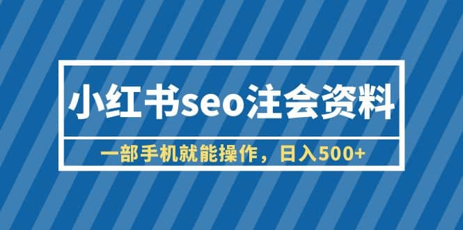 小红书seo注会资料，一部手机就能操作，日入500 （教程 资料）-优优资源网