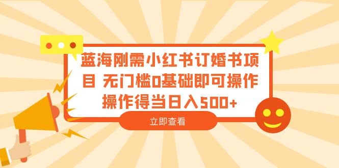 蓝海刚需小红书订婚书项目 无门槛0基础即可操作 操作得当日入500-优优资源网