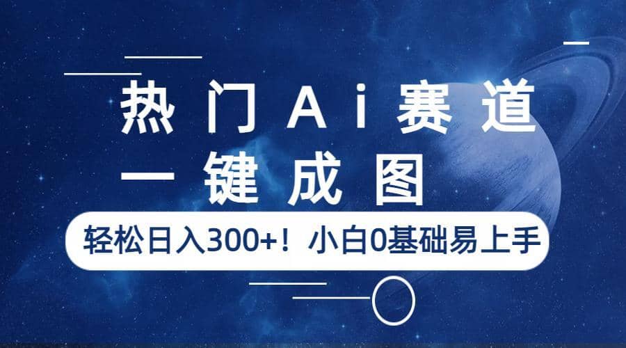热门Ai赛道，一键成图，轻松日入300 ！小白0基础易上手-优优资源网