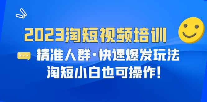 2023淘短视频培训：精准人群·快速爆发玩法，淘短小白也可操作-优优资源网