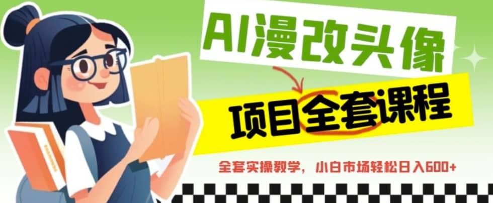 AI漫改头像全套课程，实操变现，小白轻轻松松日入600-优优资源网