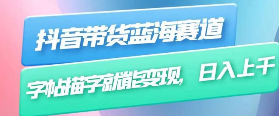 抖音带货蓝海赛道，无需真人出镜，字帖描字就能变现，日入上千（附带全套教程）-优优资源网