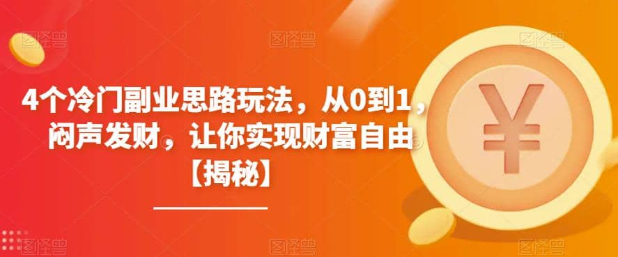 4个冷门副业思路玩法，从0到1，闷声发财，让你实现财富自由【揭秘】-优优资源网