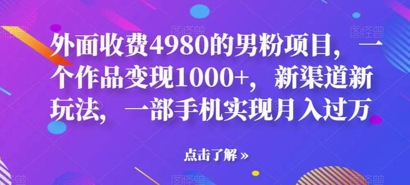 外面收费4980的男粉项目，一个作品变现1000 ，新渠道新玩法，一部手机实现月入过万【揭秘】-优优资源网