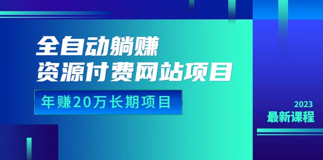 全自动躺赚资源付费网站项目：年赚20万长期项目（详细教程 源码）23年更新-优优资源网