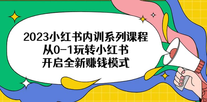 2023小红书内训系列课程，从0-1玩转小红书，开启全新赚钱模式-优优资源网