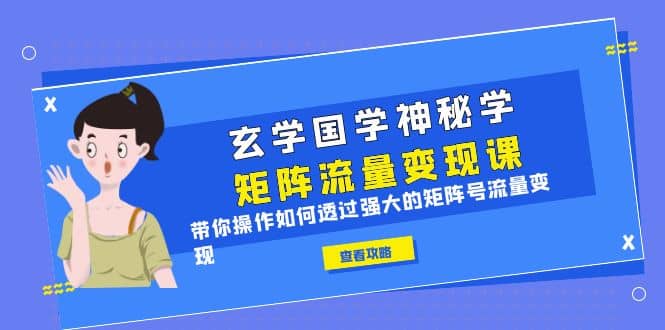 玄学国学神秘学矩阵·流量变现课，带你操作如何透过强大的矩阵号流量变现-优优资源网
