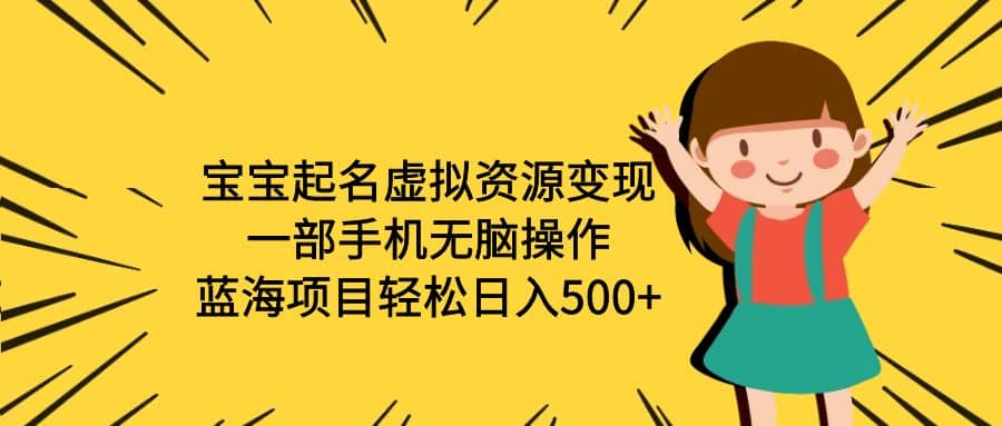 宝宝起名虚拟资源变现，一部手机无脑操作，蓝海项目轻松日入500 （附软件）-优优资源网