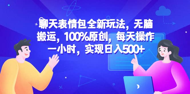 聊天表情包全新玩法，无脑搬运，100%原创，每天操作一小时，实现日入500-优优资源网