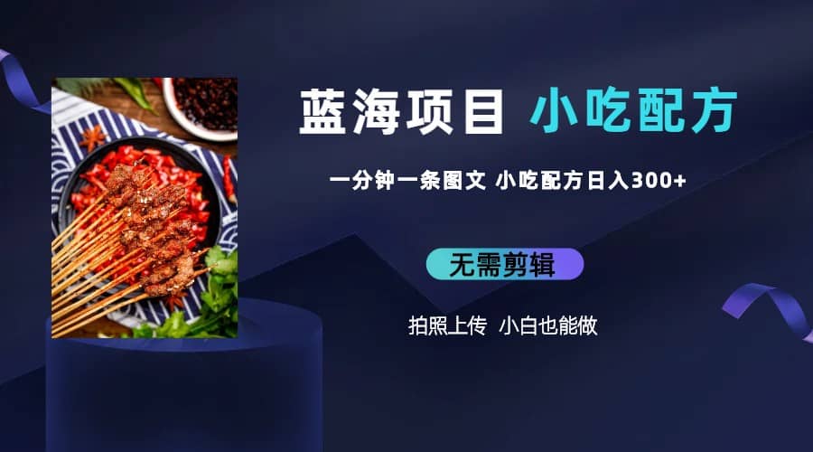 蓝海项目一分钟一条图文作品-日入300 小吃配方项目（附 684G小吃配方）-优优资源网