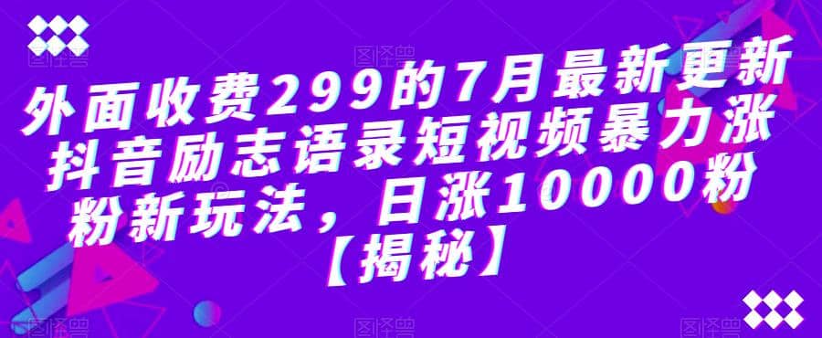 外面收费299的7月最新更新抖音励志语录短视频暴力涨粉新玩法，日涨10000粉【揭秘】-优优资源网