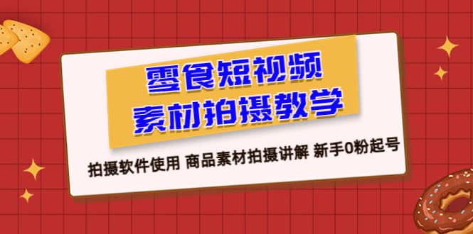 零食 短视频素材拍摄教学，拍摄软件使用 商品素材拍摄讲解 新手0粉起号-优优资源网