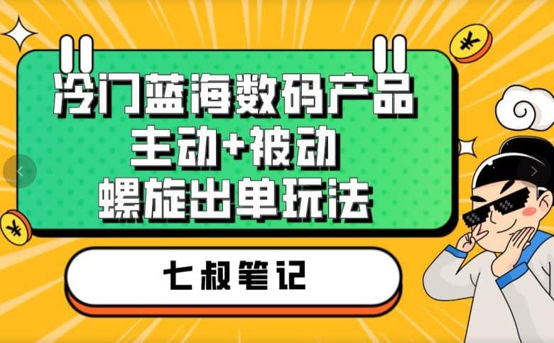 七叔冷门蓝海数码产品，主动 被动螺旋出单玩法，每天百分百出单-优优资源网
