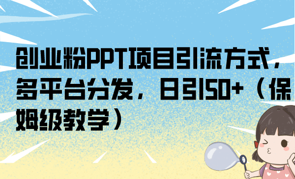 创业粉PPT项目引流方式，多平台分发，日引50 （保姆级教学）-优优资源网