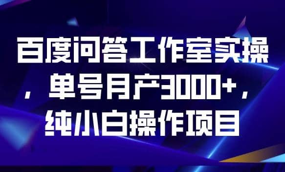 百度问答工作室实操，单号月产3000 ，纯小白操作项目【揭秘】-优优资源网
