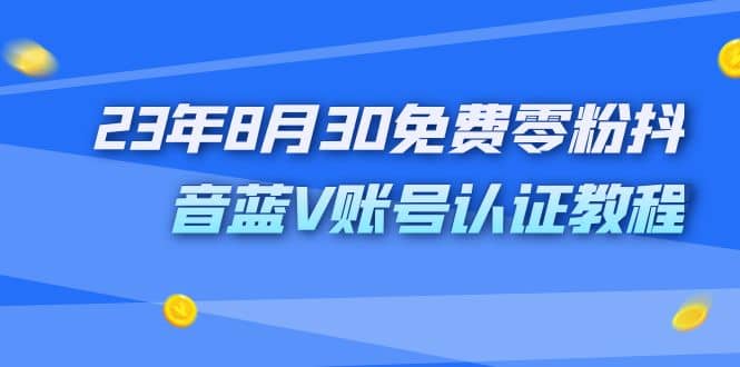 外面收费1980的23年8月30免费零粉抖音蓝V账号认证教程-优优资源网