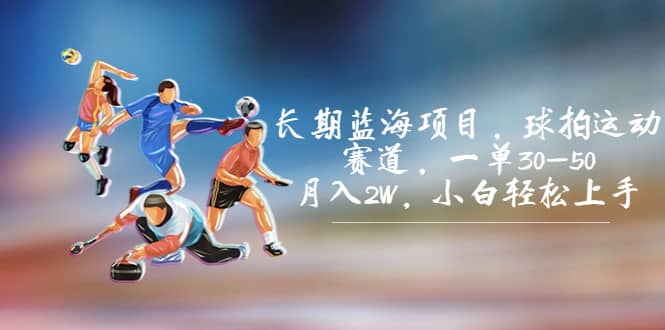 长期蓝海项目，球拍运动赛道，一单30-50，月入2W，小白轻松上手-优优资源网