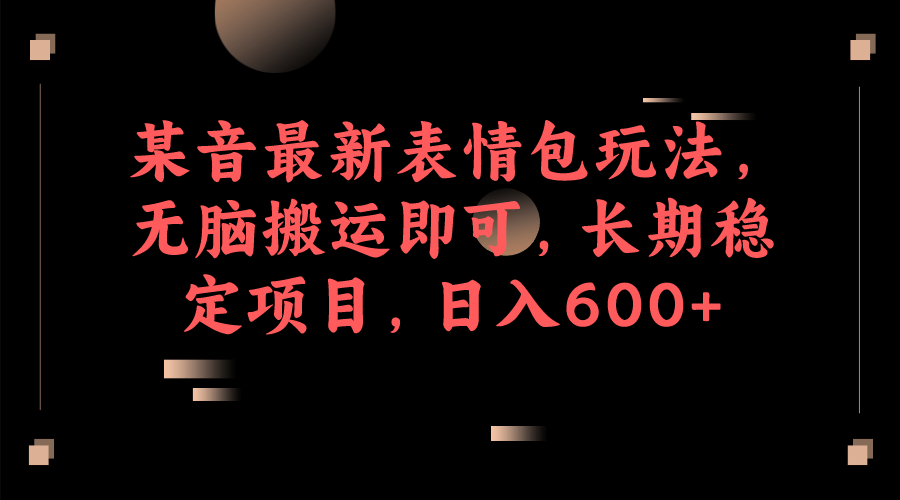 某音最新表情包玩法，无脑搬运即可，长期稳定项目，日入600-优优资源网