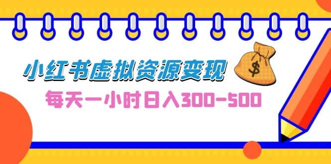 0成本副业项目，每天一小时日入300-500，小红书虚拟资源变现（教程 素材）-优优资源网