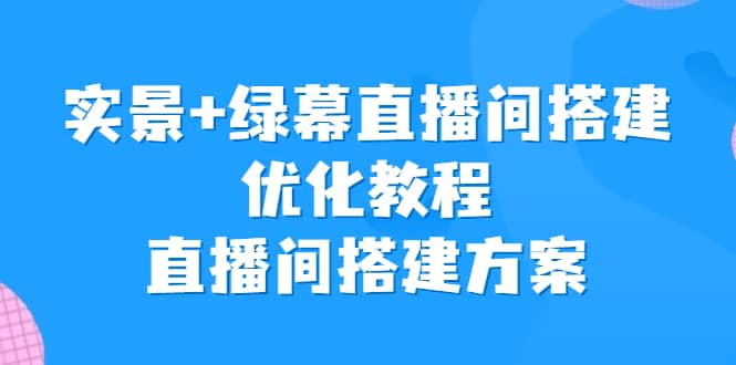实景 绿幕直播间搭建优化教程，直播间搭建方案-优优资源网