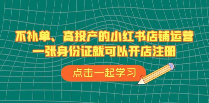不补单、高投产的小红书店铺运营，一张身份证就可以开店注册（33节课）-优优资源网