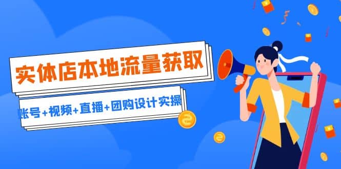 实体店本地流量获取（账号 视频 直播 团购设计实操）引流获客 同城流量曝光-优优资源网
