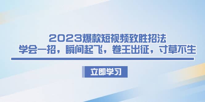 2023爆款短视频致胜招法，学会一招，瞬间起飞，卷王出征，寸草不生-优优资源网